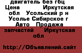 двигатель без гбц › Цена ­ 5 000 - Иркутская обл., Усольский р-н, Усолье-Сибирское г. Авто » Продажа запчастей   . Иркутская обл.